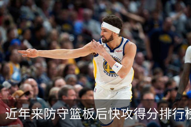 近年来防守篮板后快攻得分排行榜：字母哥领衔